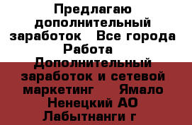 Предлагаю дополнительный заработок - Все города Работа » Дополнительный заработок и сетевой маркетинг   . Ямало-Ненецкий АО,Лабытнанги г.